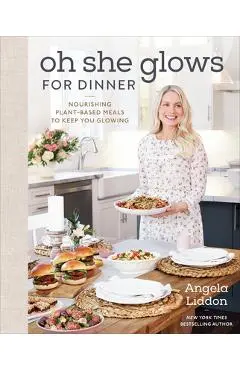 Oh She Glows for Dinner: Nourishing Plant-Based Meals to Keep You Glowing - Angela Liddon