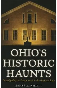 Ohio's Historic Haunts: Investigating the Paranormal in the Buckeye State - James A. Willis