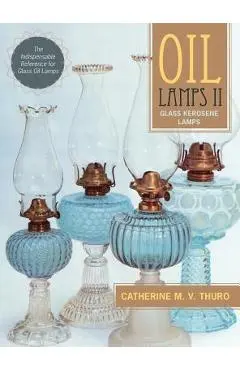 Oil Lamps II: Glass Kerosene Lamps (New Edition) - Catherine M. V. Thuro