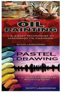 Oil Painting & Pastel Drawing: 1-2-3 Easy Techniques to Mastering Oil Painting! & 1-2-3 Easy Techniques to Mastering Pastel Drawing!, Paperback/Scott Landowski