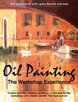 Oil Painting: The Workshop Experience, Paperback/Ted Goerschner