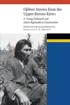 Ojibwe Stories from the Upper Berens River: A. Irving Hallowell and Adam Bigmouth in Conversation, Hardcover/Jennifer S. H. Brown