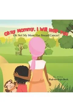Okay Mommy, I Will Help You: Oh No! My Mom Has Breast Cancer! - Nazia Obaid