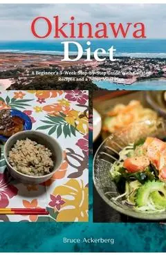Okinawa Diet: A Beginner's 3-Week Step-by-Step Guide With Curated Recipes and a 7-Day Meal Plan - Bruce Ackerberg