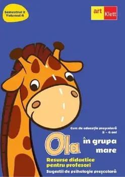 Ola in grupa mare. Resurse didactice pentru profesori. Sugestii de psihologie prescolara. Semestrul 2. Volumul 4. 5-6 ani/***