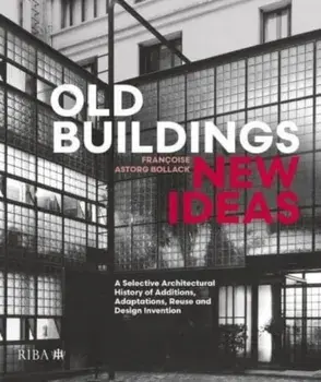 Old Buildings, New Ideas. A Selective Architectural History of Additions, Adaptations, Reuse and Design Invention, Hardback/Francoise Astorg Bollack