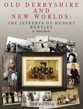 Old Derbyshire and New Worlds. The Jefferys of Hungry Bentley, 2 ed, Hardback/Valerie Hardy