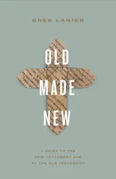 Old Made New. A Guide to the New Testament Use of the Old Testament, Paperback/Greg Lanier
