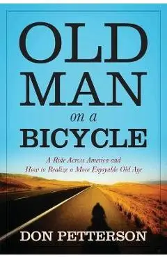 Old Man on a Bicycle: A Ride Across America and How to Realize a More Enjoyable Old Age - Don Petterson