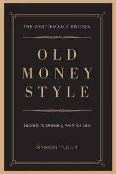 Old Money Style: Secrets to Dressing Well for Less (The Gentleman's Edition), Paperback/Byron Tully