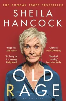 Old Rage. 'One of our best-loved actor's powerful riposte to a world driving her mad' - DAILY MAIL, Paperback/Sheila Hancock