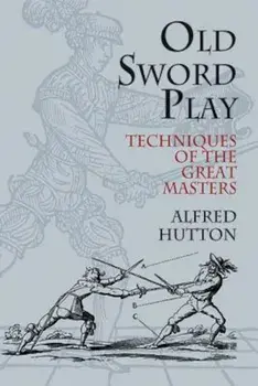 Old Sword Play: Techniques of the Great Masters, Paperback/Alfred Hutton
