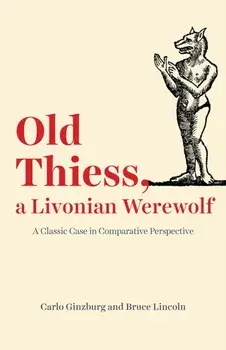 Old Thiess, a Livonian Werewolf: A Classic Case in Comparative Perspective, Paperback/Carlo Ginzburg