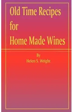 Old Time Recipes for Home Made Wines - Helen S. Wright