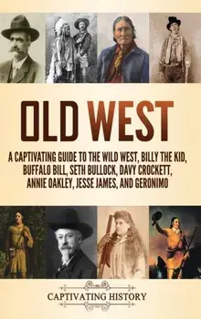 Old West: A Captivating Guide to the Wild West, Billy the Kid, Buffalo Bill, Seth Bullock, Davy Crockett, Annie Oakley, Jesse Ja, Hardcover/Captivating History
