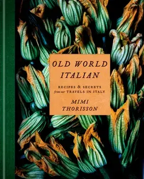 Old World Italian: Recipes and Secrets from Our Travels in Italy, Hardcover/Mimi Thorisson