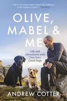 Olive, Mabel and Me. Life and Adventures with Two Very Good Dogs, Hardback/Andrew Cotter