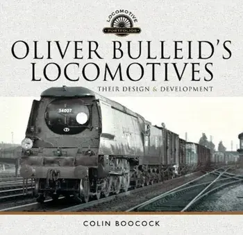 Oliver Bulleid's Locomotives. Their Design and Development, Hardback/Colin Boocock