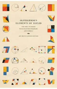 Oliver Byrne's Elements of Euclid: The First Six Books with Coloured Diagrams and Symbols - Art Meets Science