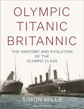 Olympic Titanic Britannic. The anatomy and evolution of the Olympic Class, Hardback/Simon Mills
