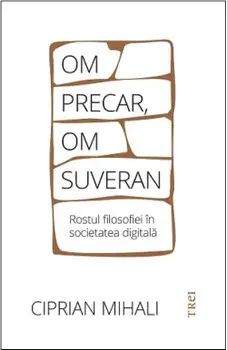 Om precar, om suveran. Rostul filosofiei in societatea digitala/Ciprian Mihali