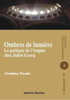 Ombres de lumiere. La poetique de l'enigme chez Julien Gracq/Cristina Poede