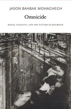 Omnicide: Mania, Fatality, and the Future-In-Delirium, Paperback/Jason Bahbak Mohaghegh