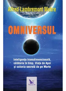 Omniversul. Inteligența transdimensionala, calatoria in timp, Viata de Apoi si colonia secreta de pe Marte/Alfred Lambremont Webre