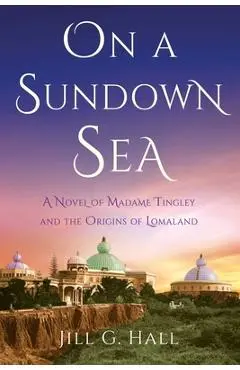 On a Sundown Sea: A Novel of Madame Tingley and the Origins of Lomaland - Jill G. Hall