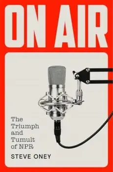 On Air. The Triumph and Tumult of NPR, Hardback/Steve Oney