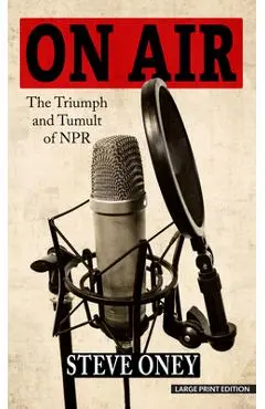 On Air: The Triumph and Tumult of NPR - Steve Oney