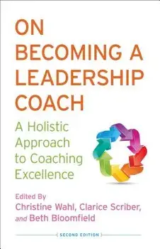 On Becoming a Leadership Coach: A Holistic Approach to Coaching Excellence, Hardcover (2nd Ed.)/C. Wahl