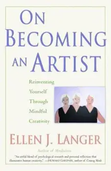 On Becoming an Artist: Reinventing Yourself Through Mindful Creativity, Paperback/Ellen J. Langer