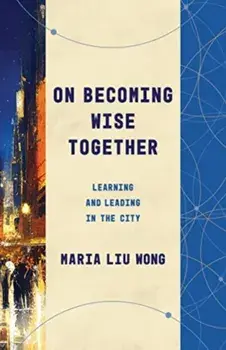 On Becoming Wise Together. Learning and Leading in the City, Paperback/Maria Liu Wong