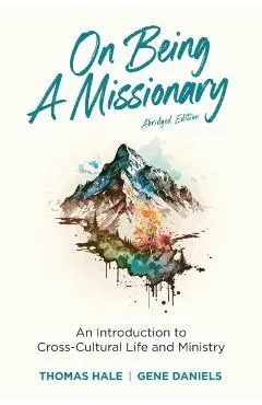 On Being a Missionary (Abridged): An Introduction to Cross-Cultural Life and Ministry - Thomas Hale