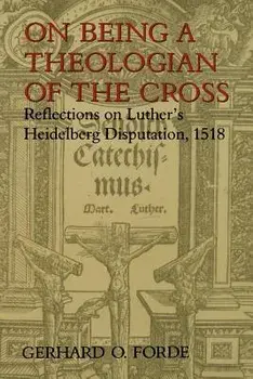 On Being a Theologian of the Cross: Reflections on Luther's Heidelberg Disputation, 1518, Paperback/Gerhard O. Forde