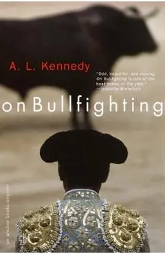 On Bullfighting - A. L. Kennedy