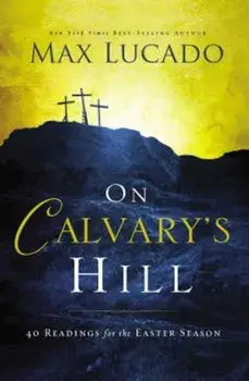 On Calvary's Hill: 40 Readings for the Easter Season, Hardcover/Max Lucado