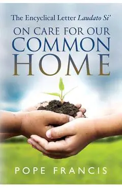 On Care for Our Common Home: The Encyclical Letter Laudato Si' - Pope Francis