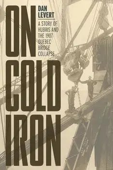 On Cold Iron: A Story of Hubris and the 1907 Quebec Bridge Collapse, Paperback/Dan LeVert