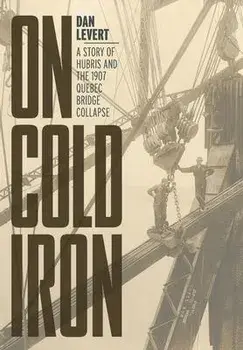 On Cold Iron: A Story of Hubris and the 1907 Quebec Bridge Collapse, Hardcover/Dan LeVert