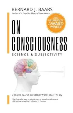 On Consciousness: Science & Subjectivity - Updated Works on Global Workspace Theory - Bernard J. Baars