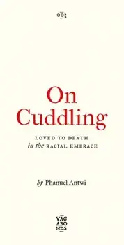On Cuddling. Loved to Death in the Racial Embrace, Paperback/Phanuel Antwi