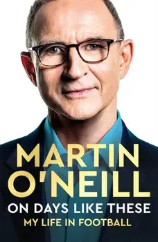 On Days Like These. The incredible autobiography of a football legend, Hardback/Martin ONeill