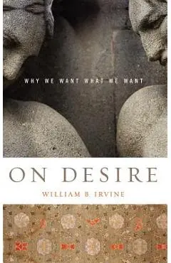 On Desire: Why We Want What We Want - William B. Irvine