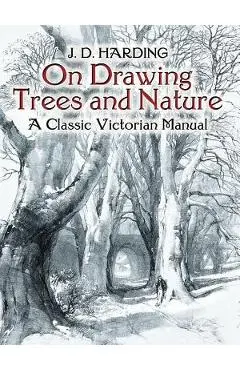 On Drawing Trees and Nature: A Classic Victorian Manual - J. D. Harding