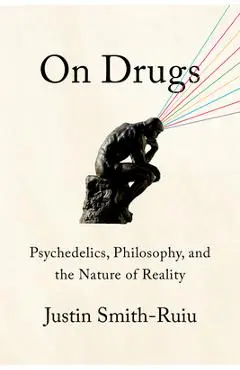 On Drugs: Psychedelics, Philosophy, and the Nature of Reality - Justin Smith-ruiu