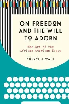 On Freedom and the Will to Adorn: The Art of the African American Essay, Paperback/Cheryl a. Wall