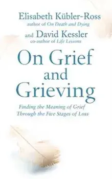 On Grief and Grieving. Finding the Meaning of Grief Through the Five Stages of Loss, Paperback/Elisabeth Kessler