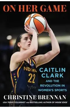 On Her Game: Caitlin Clark and the Revolution in Women's Sports - Christine Brennan
